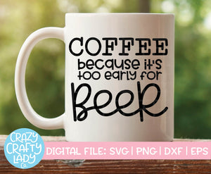Coffee: Because It's Too Early for Beer SVG Cut File