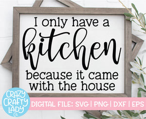 I Only Have a Kitchen Because It Came with the House SVG Cut File