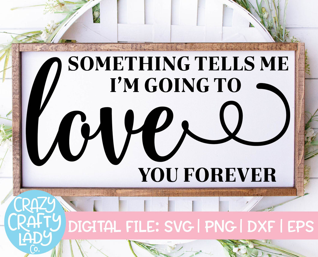 Something Tells Me I'm Going to Love You Forever SVG Cut File