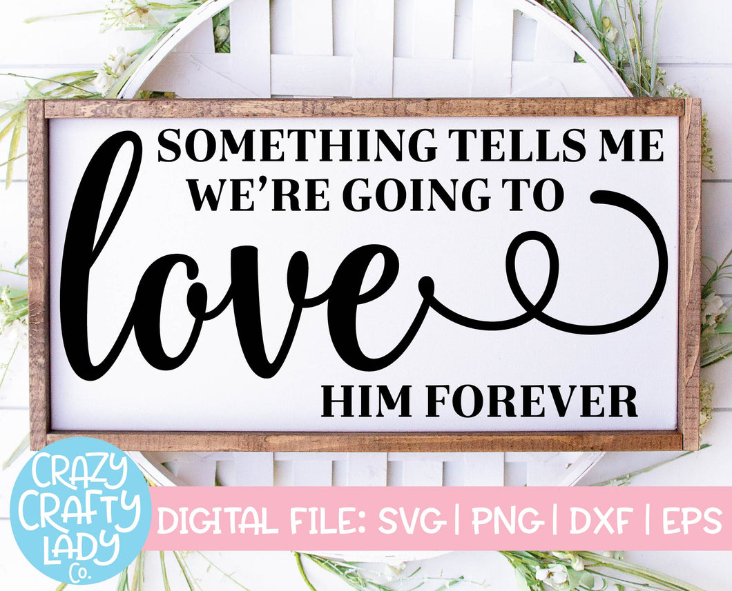 Something Tells Me We're Going to Love Him Forever SVG Cut File